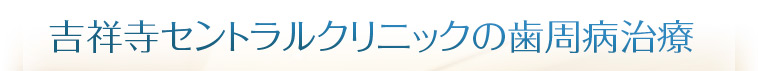 吉祥寺セントラルクリニックの歯周病治療