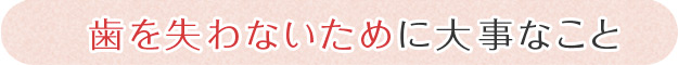 歯を失わないために大事なこと