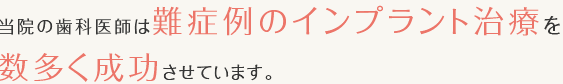 当院の歯科医師は難症例のインプラント治療を数多く成功させています。