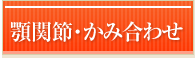 顎関節・かみ合わせ