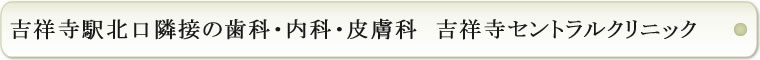吉祥寺駅北口隣接の歯科・内科・皮膚科 吉祥寺セントラルクリニック