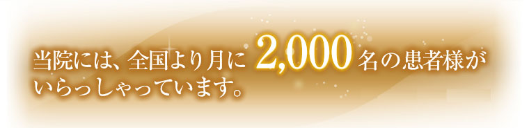 当院には、全国より月に2,000名の患者さんがいらっしゃいます